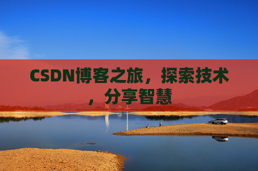 CSDN博客之旅,探索技术,分享智慧 CSDN博客之旅,探索技术,分享智慧